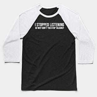 I stopped listening, so why don’t you stop talking Baseball T-Shirt